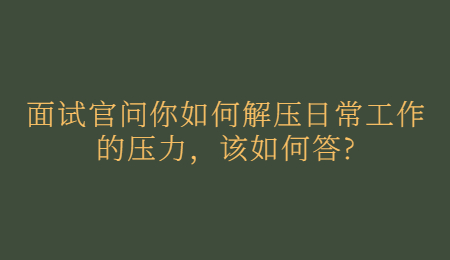 面试官问你如何解压日常工作的压力，该如何答_.jpg