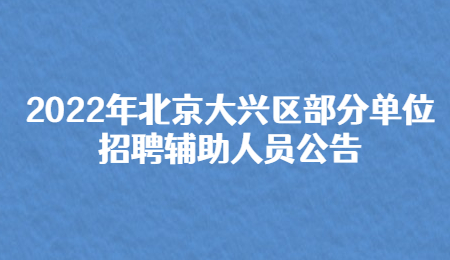 2022年北京大兴区部分单位招聘辅助人员公告.jpg