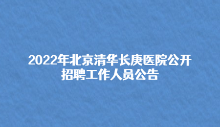 2022年北京清华长庚医院公开招聘工作人员公告.jpg