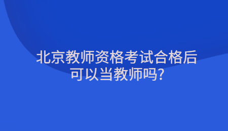 北京教师资格考试合格后可以当教师吗_.jpg